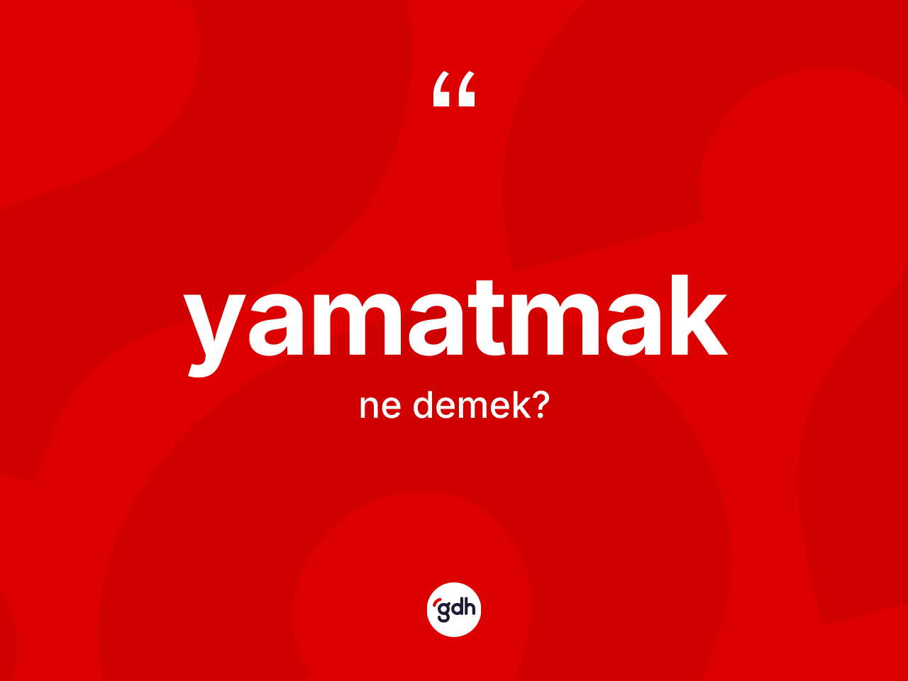 Yamatmak kelimesinin sözlükteki tanımı nedir? Yamatmağın sözlükteki anlamı nedir?