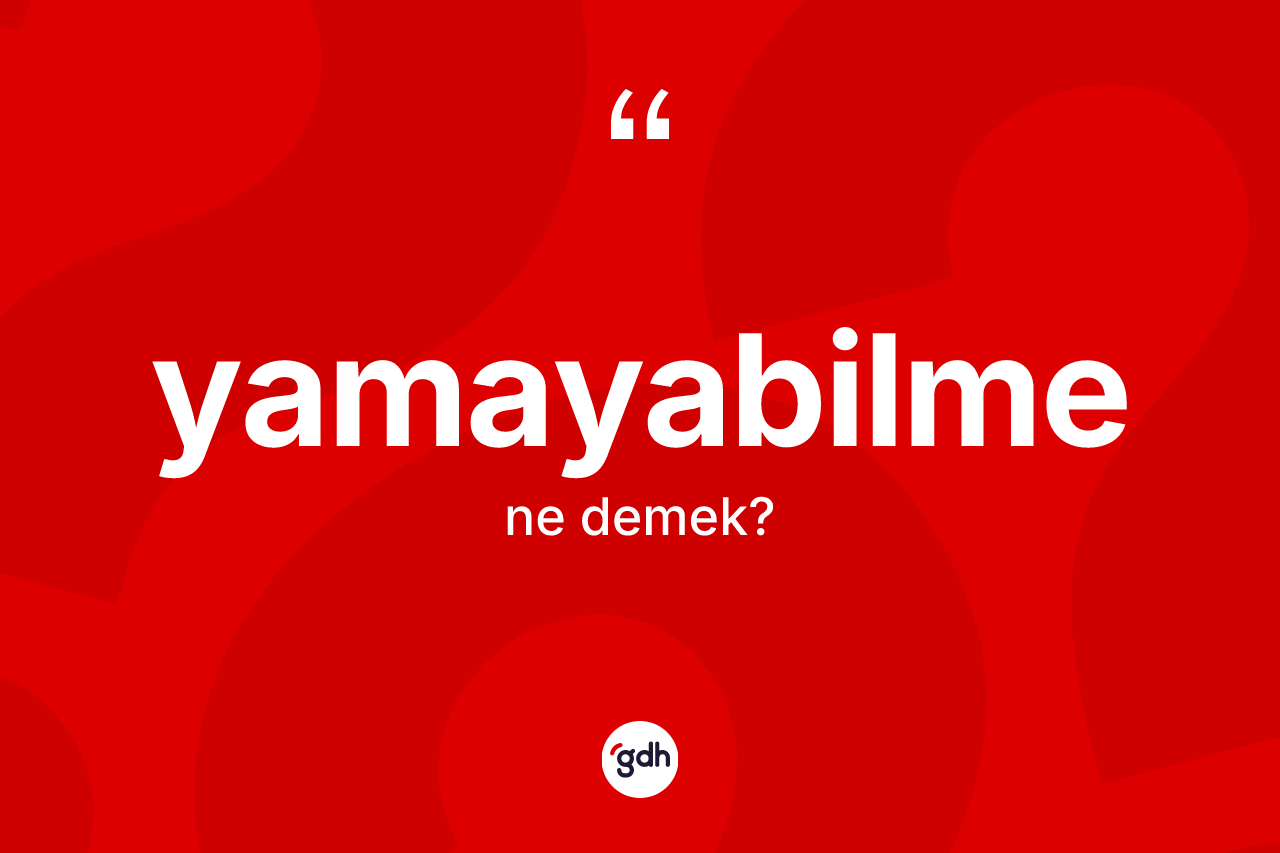 Yamayabilme ne demek? Yamayabilmenin kısaca tanımı nedir?