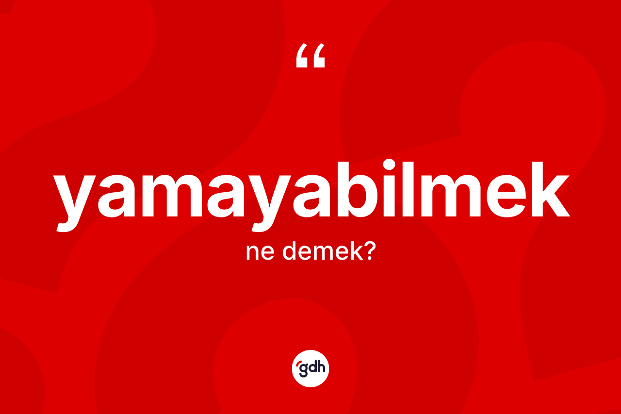 Yamayabilmek kelimesinin anlamı nedir? Yamayabilmeğin halk arasındaki kullanımı nasıldır?