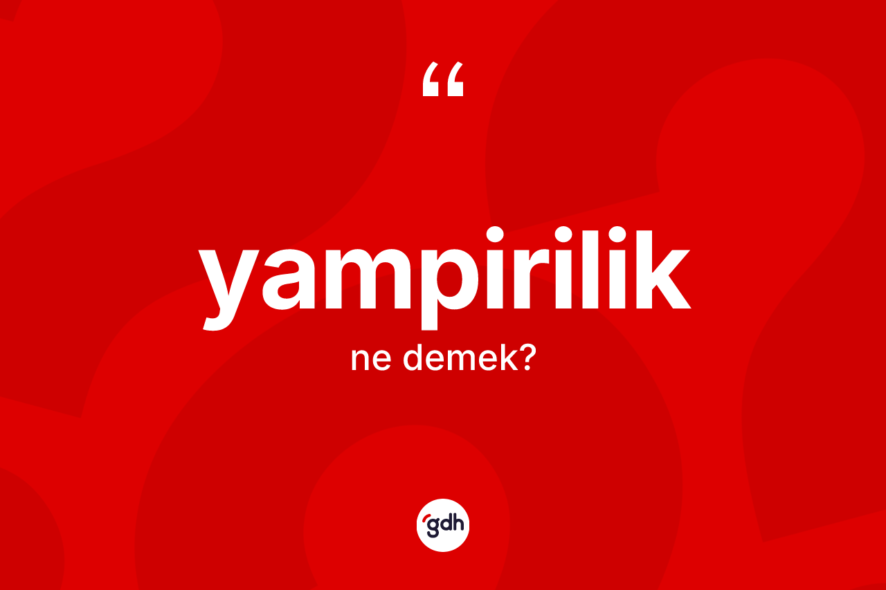 Yampirilik kelimesinin tanımı nedir? Yampiriliğin TDK'ya göre anlamı nedir?