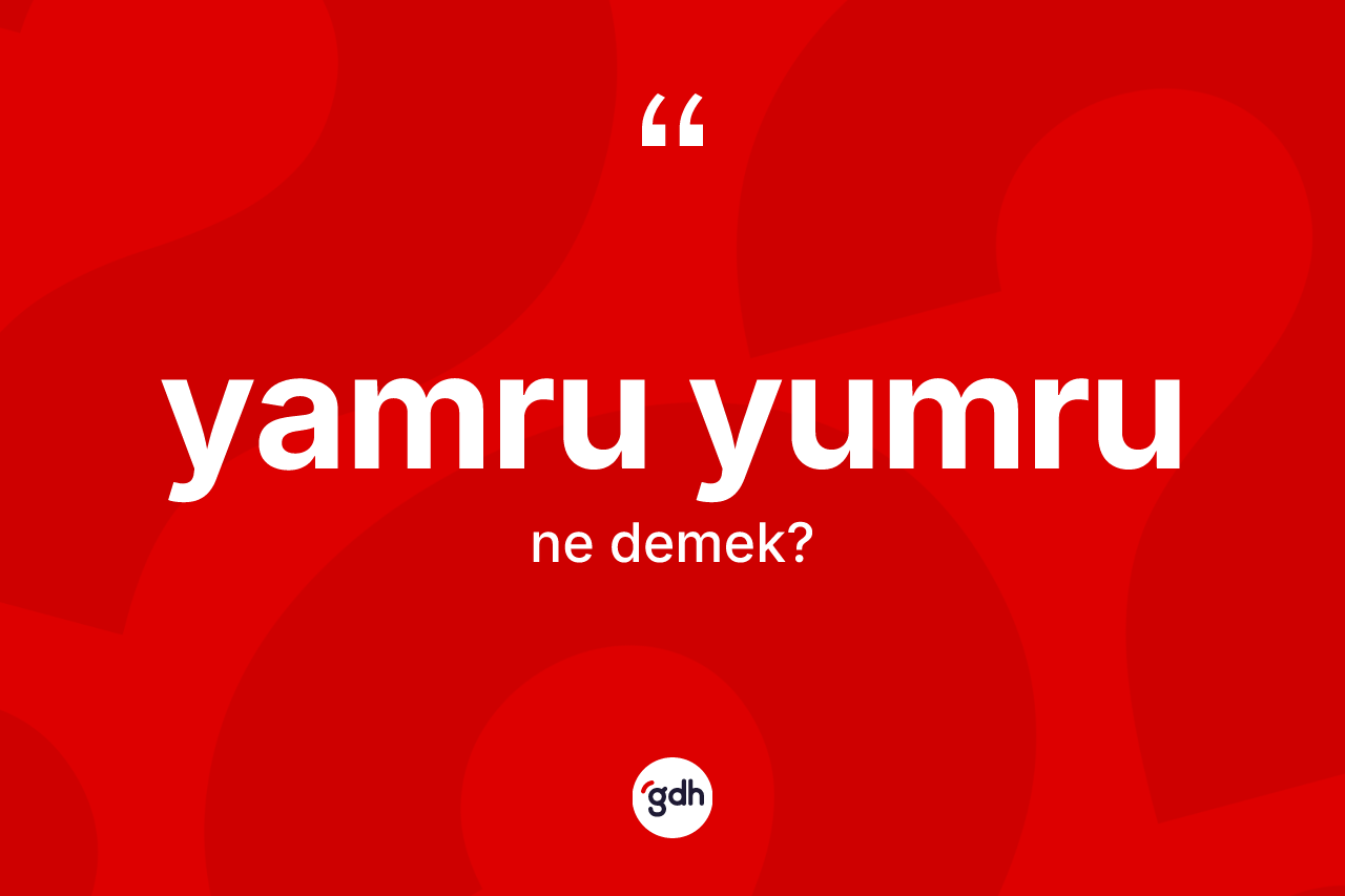 Yamru yumru kelimesinin sözlükteki tanımı nedir? Yamru yumru kelimesinin özellikleri nelerdir?