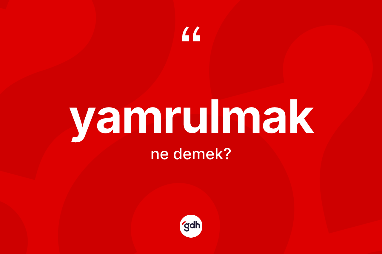 Yamrulmak ne demek? Yamrulmağın sözlükteki anlamı nedir?