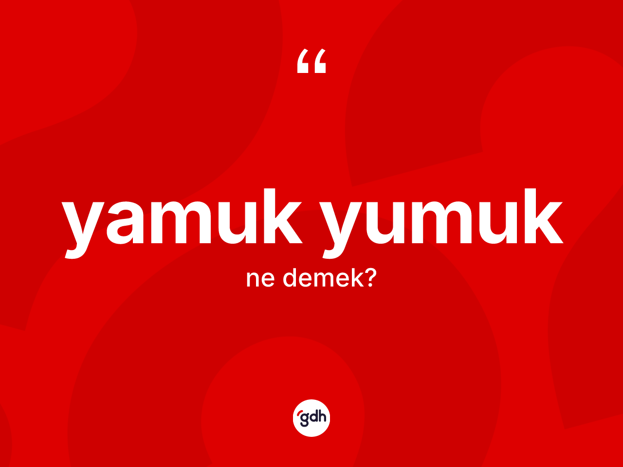 Yamuk yumuk kelimesi nedir? Yamuk yumuğun sözlükteki anlamı nedir?