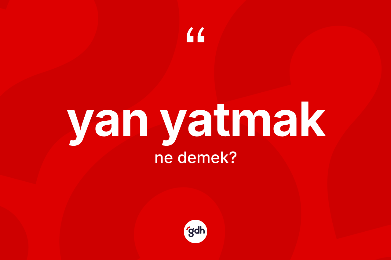 Yan yatmak ifadesi neyi anlatır? Yan yatmak sözünün TDK tanımı nedir?