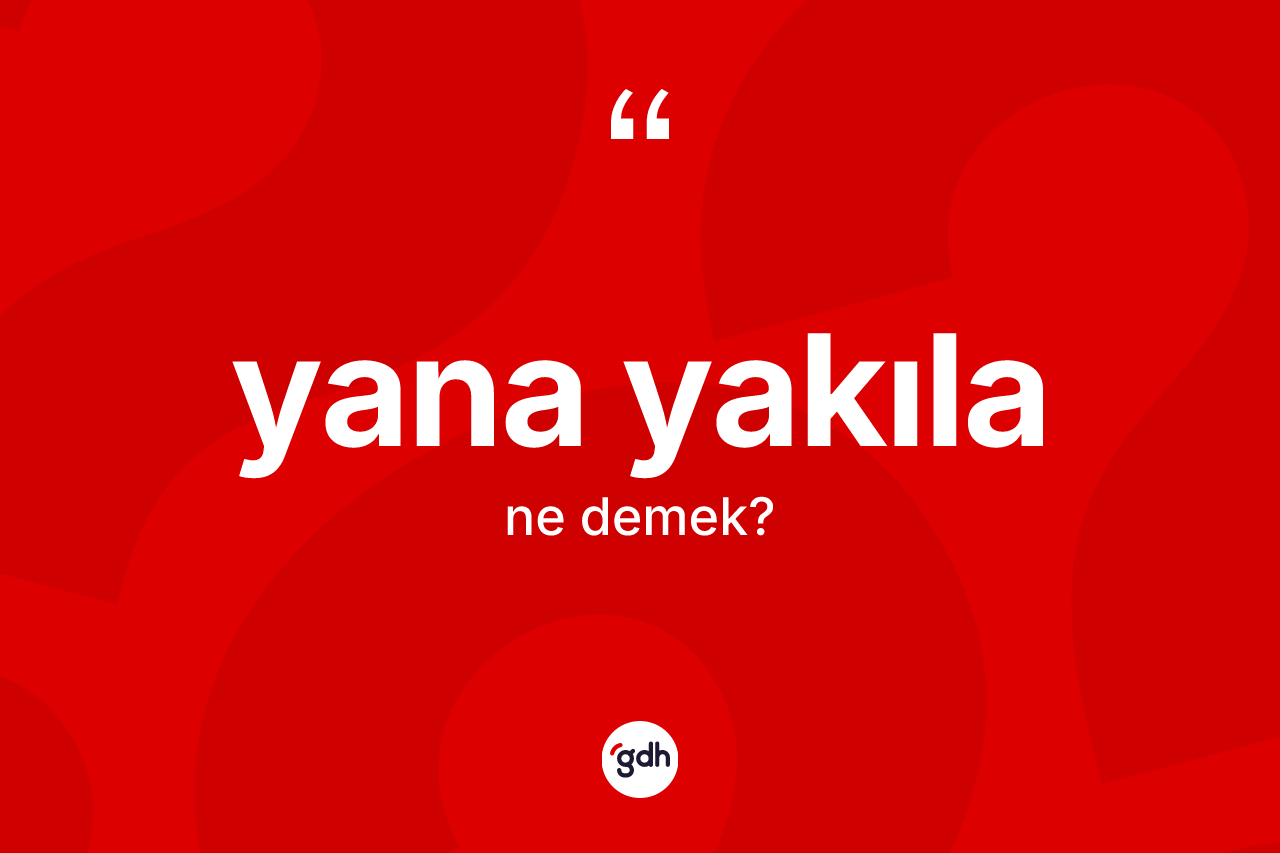 Yana yakıla kelimesinin sözlükteki tanımı nedir? Yana yakılanın TDK'ya göre anlamı nedir?