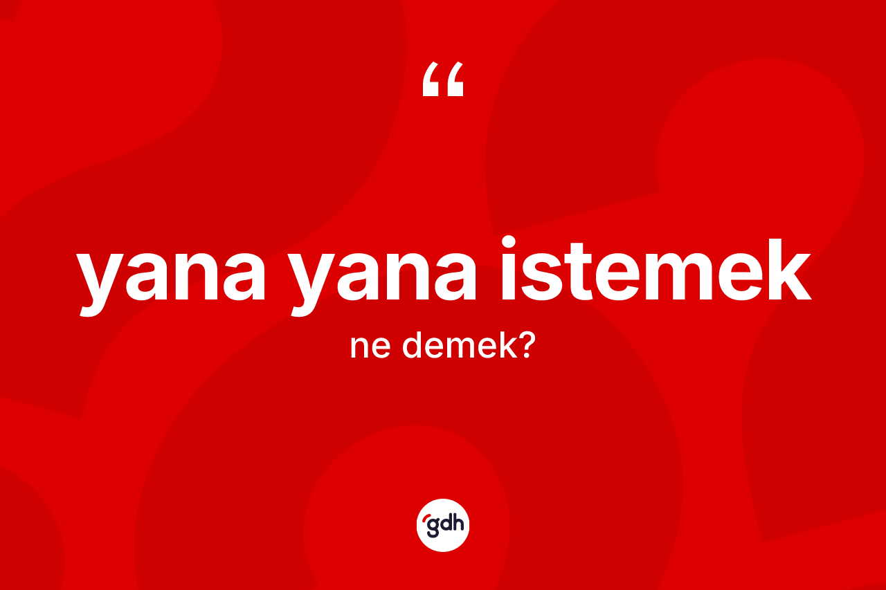 Yana yana istemek nedir? Yana yana istemek ifadesi hangi durumlarda kullanılır?