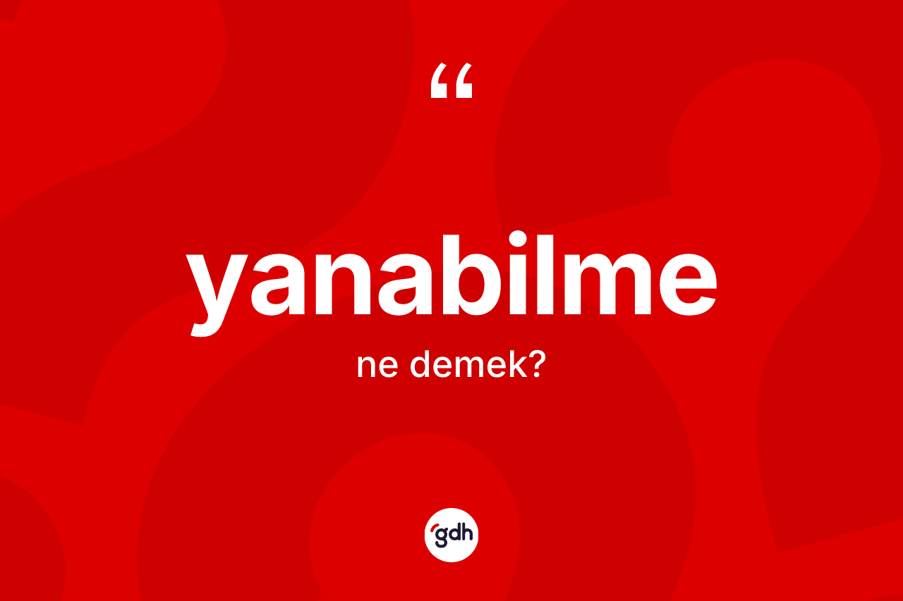 Yanabilme kelimesinin tanımı nedir? Yanabilmenin TDK'ya göre anlamı nedir?