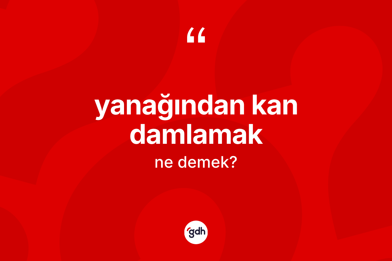 Yanağından kan damlamak ne demektir? Yanağından kan damlamak ifadesi nerede kullanılır?