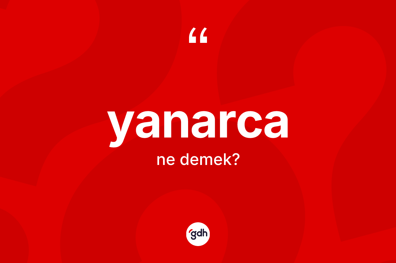 Yanarca nedir? Yanarca kelimesinin TDK'ya göre açıklaması nedir?