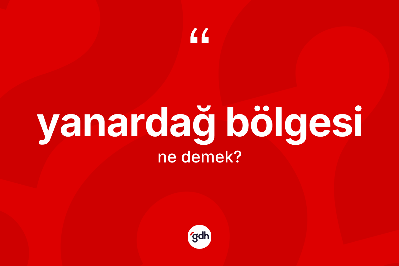 Yanardağ bölgesi kelimesinin sözlükteki tanımı nedir? Yanardağ bölgesinin TDK'ya göre anlamı nedir?