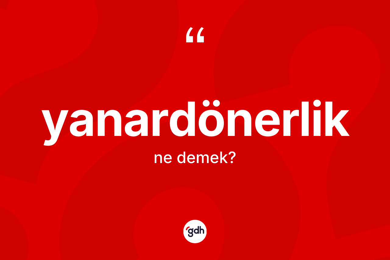 Yanardönerlik nedir? Yanardönerlik kelimesinin özellikleri nelerdir?