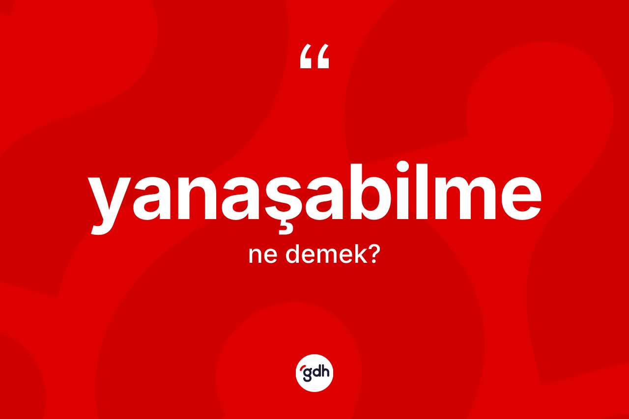 Yanaşabilme kelimesi ne demek? Yanaşabilmenin TDK'ya göre anlamı nedir?