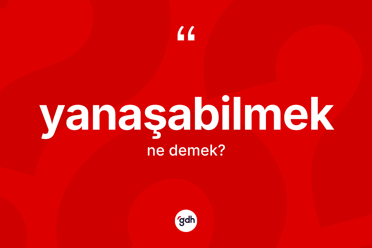 Yanaşabilmek kelimesinin sözlükteki tanımı nedir? Yanaşabilmeğin halk arasındaki kullanımı nasıldır?