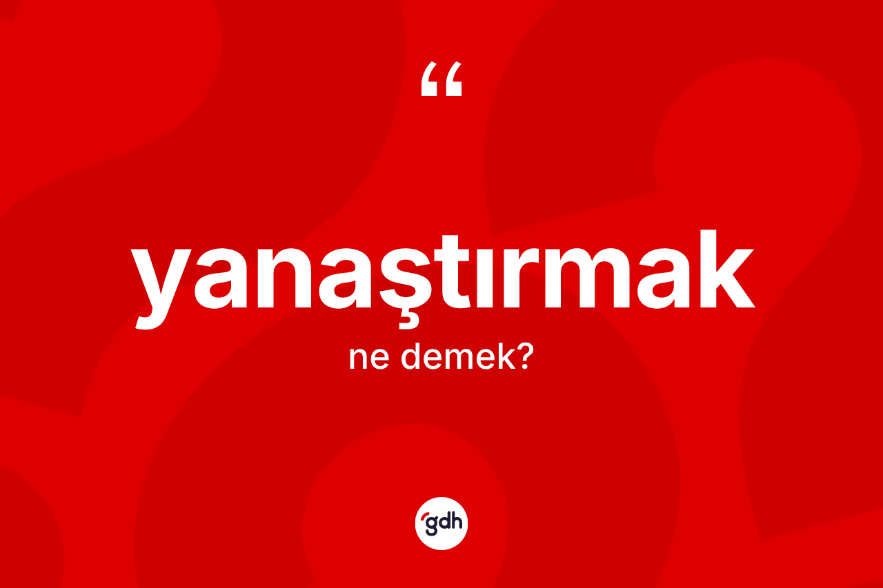 Yanaştırmak kelimesi ne demek? Yanaştırmak kelimesinin özellikleri nelerdir?