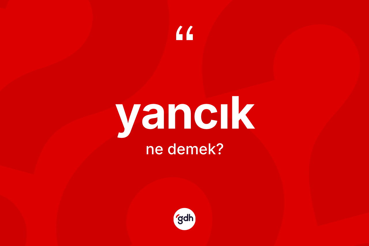 Yancık kelimesinin sözlükteki tanımı nedir? Yancığın TDK'ya göre anlamı nedir?
