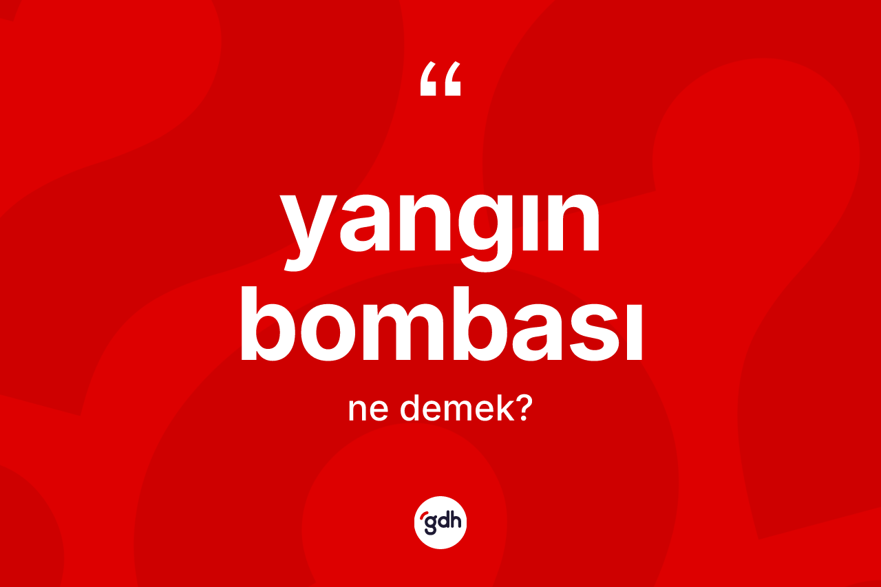 Yangın bombası nedir? Yangın bombasının TDK'ya göre anlamı nedir?