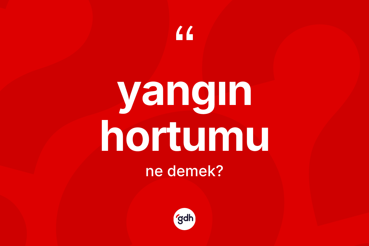 Yangın hortumu kelimesinin anlamı nedir? Yangın hortumunun halk arasındaki kullanımı nasıldır?