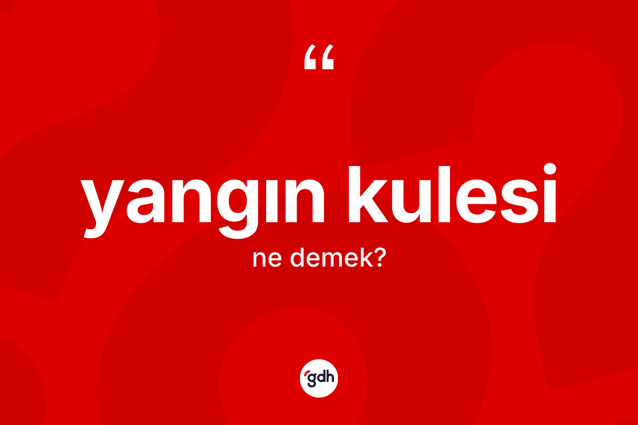 Yangın kulesi ne anlama gelir? Yangın kulesi kelimesinin TDK'ya göre açıklaması nedir?