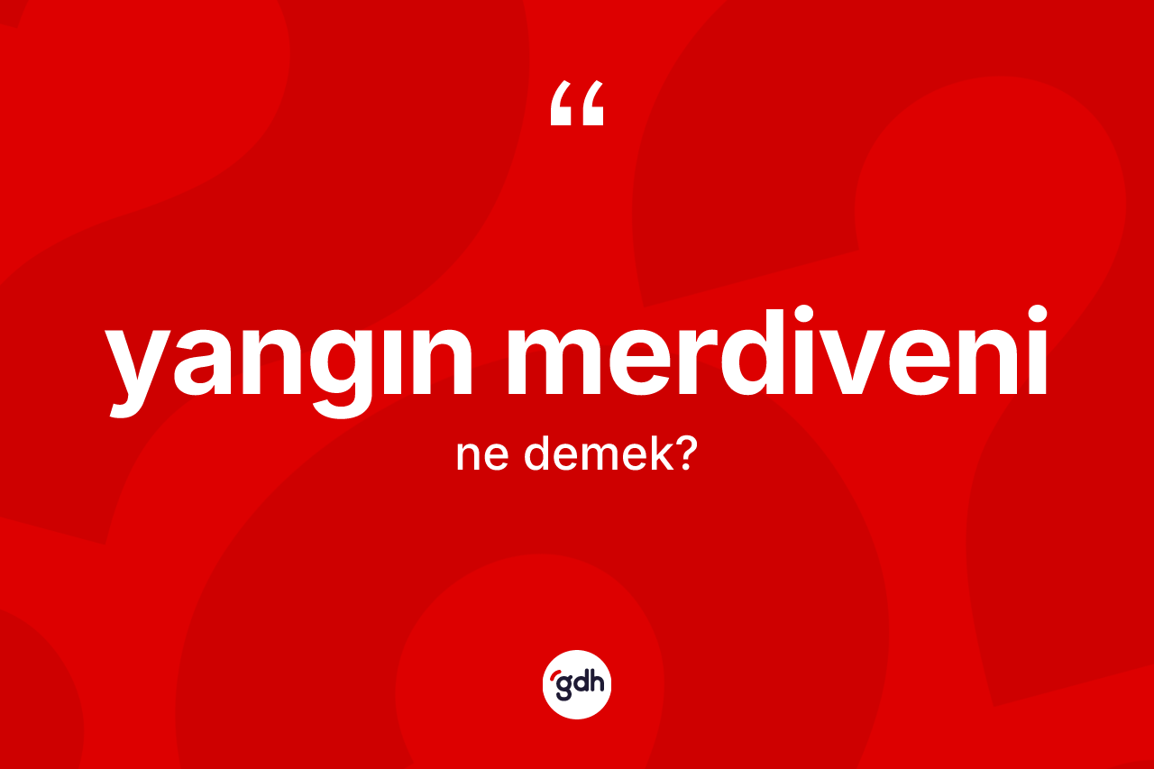 Yangın merdiveni kelimesinin anlamı nedir? Yangın merdiveninin TDK'ya göre anlamı nedir?