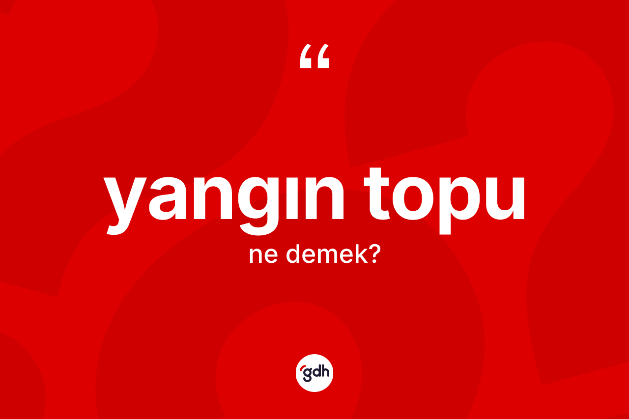 Yangın topu ne anlama gelir? Yangın topu kelimesinin özellikleri nelerdir?