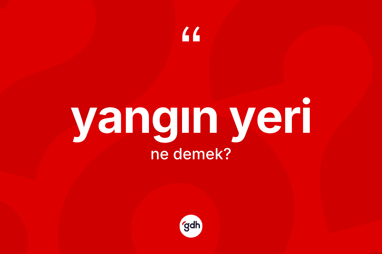 Yangın yeri kelimesinin tanımı nedir? Yangın yerinin halk arasındaki kullanımı nasıldır?
