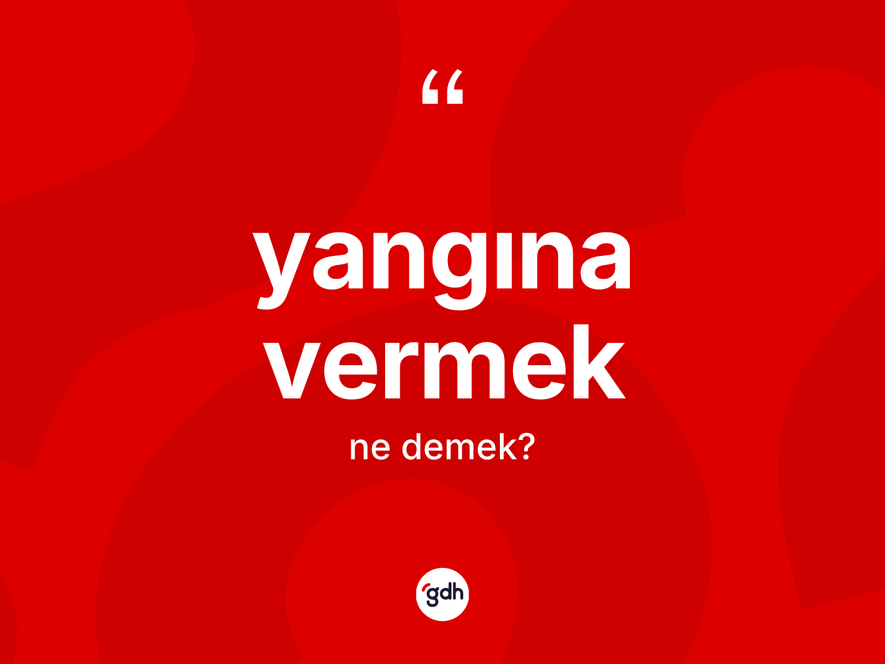 Yangına vermek ifadesinin kısaca anlamı nedir? Yangına vermek sözü nerede kullanılır?