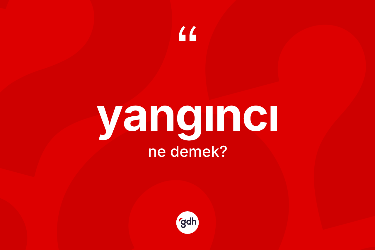 Yangıncı kelimesinin anlamı nedir? Yangıncının sözlükteki anlamı nedir?