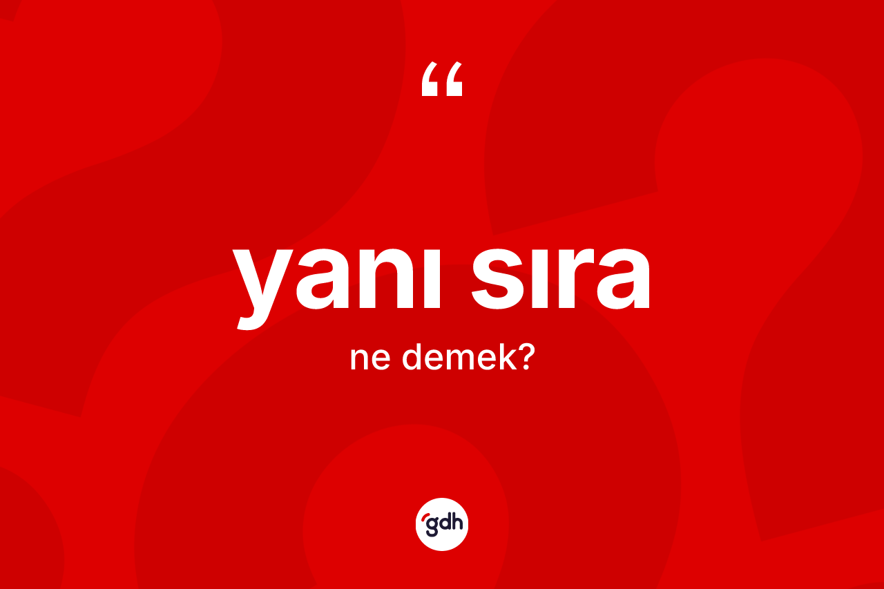 Yanı sıra kelimesinin sözlükteki tanımı nedir? Yanı sıranın kısaca tanımı nedir?