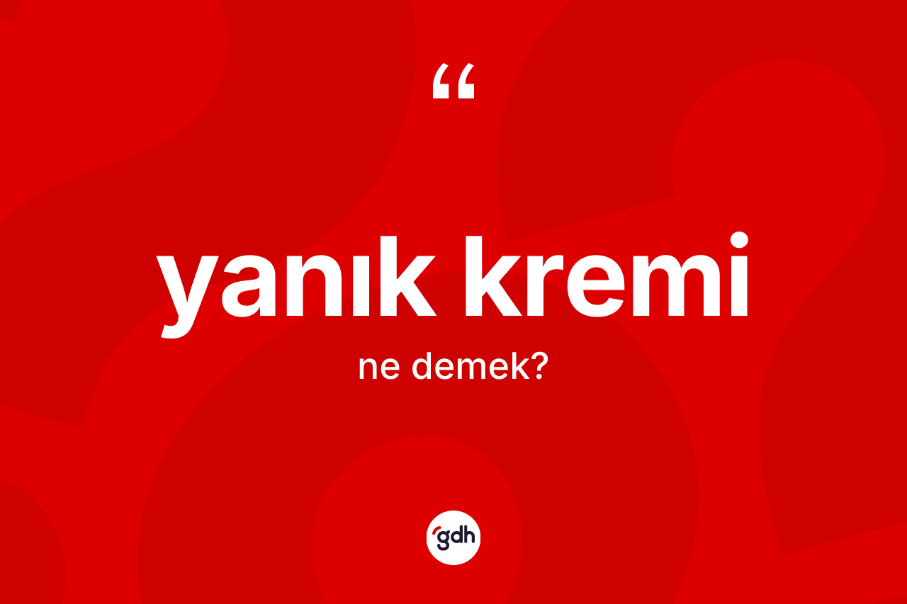 Yanık kremi ne demek? Yanık kreminin TDK'ya göre anlamı nedir?