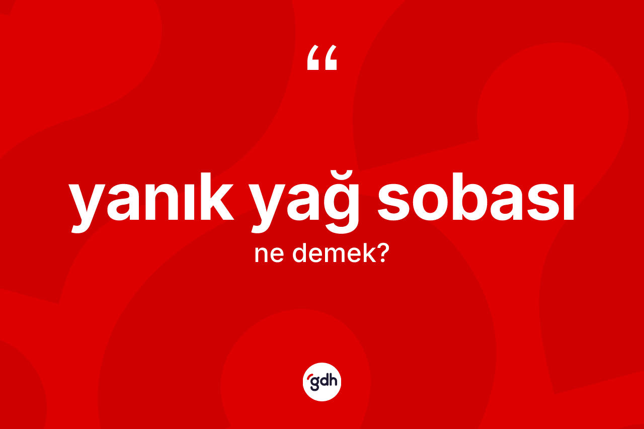 Yanık yağ sobası kelimesinin tanımı nedir? Yanık yağ sobasının TDK'ya göre anlamı nedir?