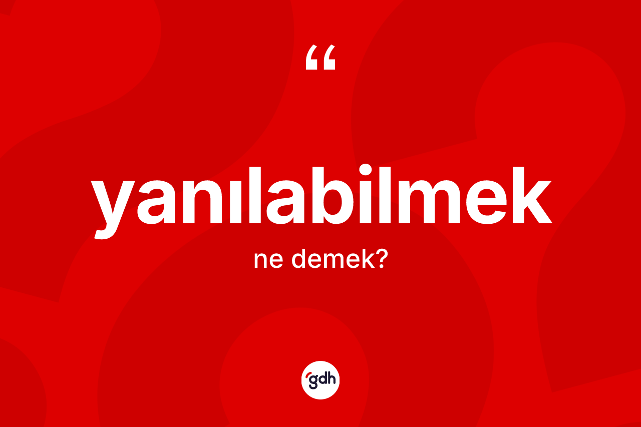 Yanılabilmek kelimesi ne anlama gelir? Yanılabilmek kelimesinin kaç farklı anlamı var?