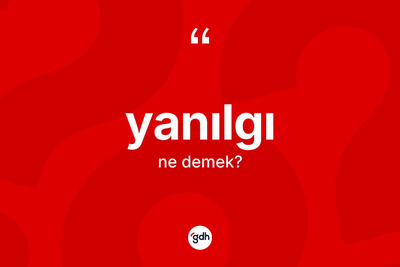 Yanılgı kelimesi ne demek? Yanılgının kısaca tanımı nedir?