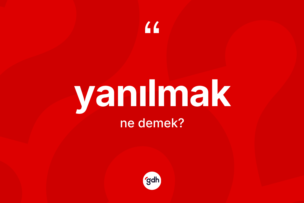 Yanılmak kelimesinin tanımı nedir? Yanılmağın TDK'ya göre anlamı nedir?