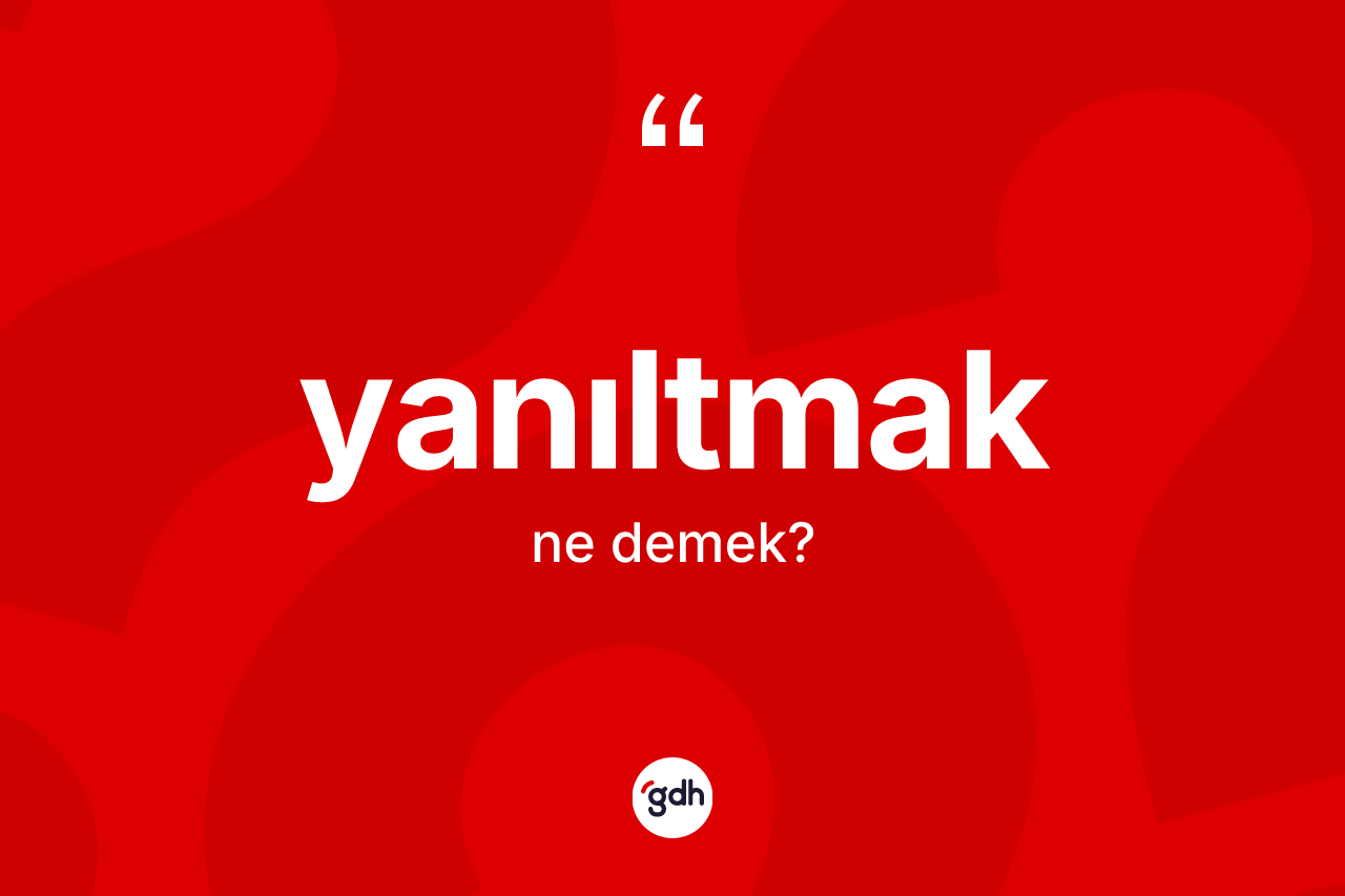 Yanıltmak kelimesinin sözlükteki tanımı nedir? Yanıltmağın halk arasındaki kullanımı nasıldır?