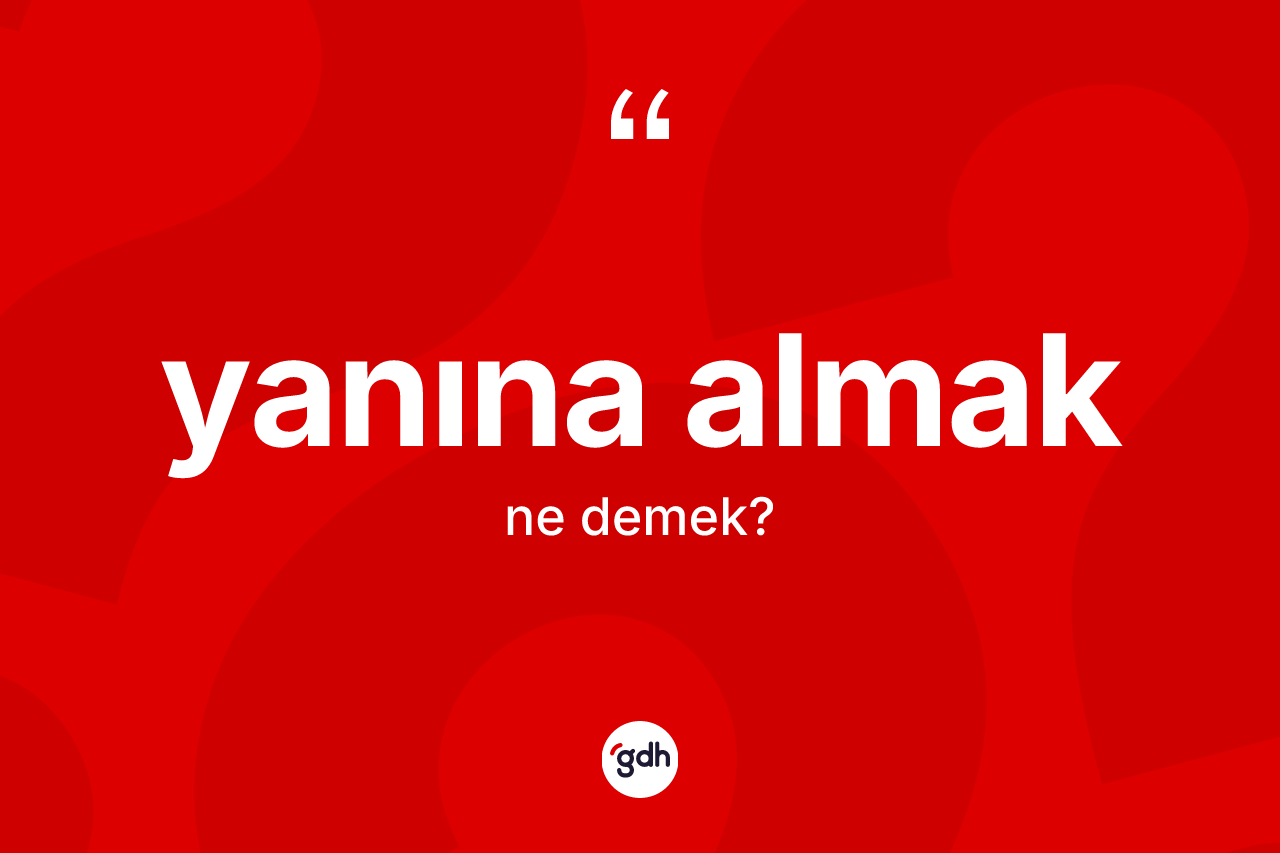 Yanına almak ifadesinin tanımı nedir? Yanına almak ifadesi hangi durumlarda kullanılır