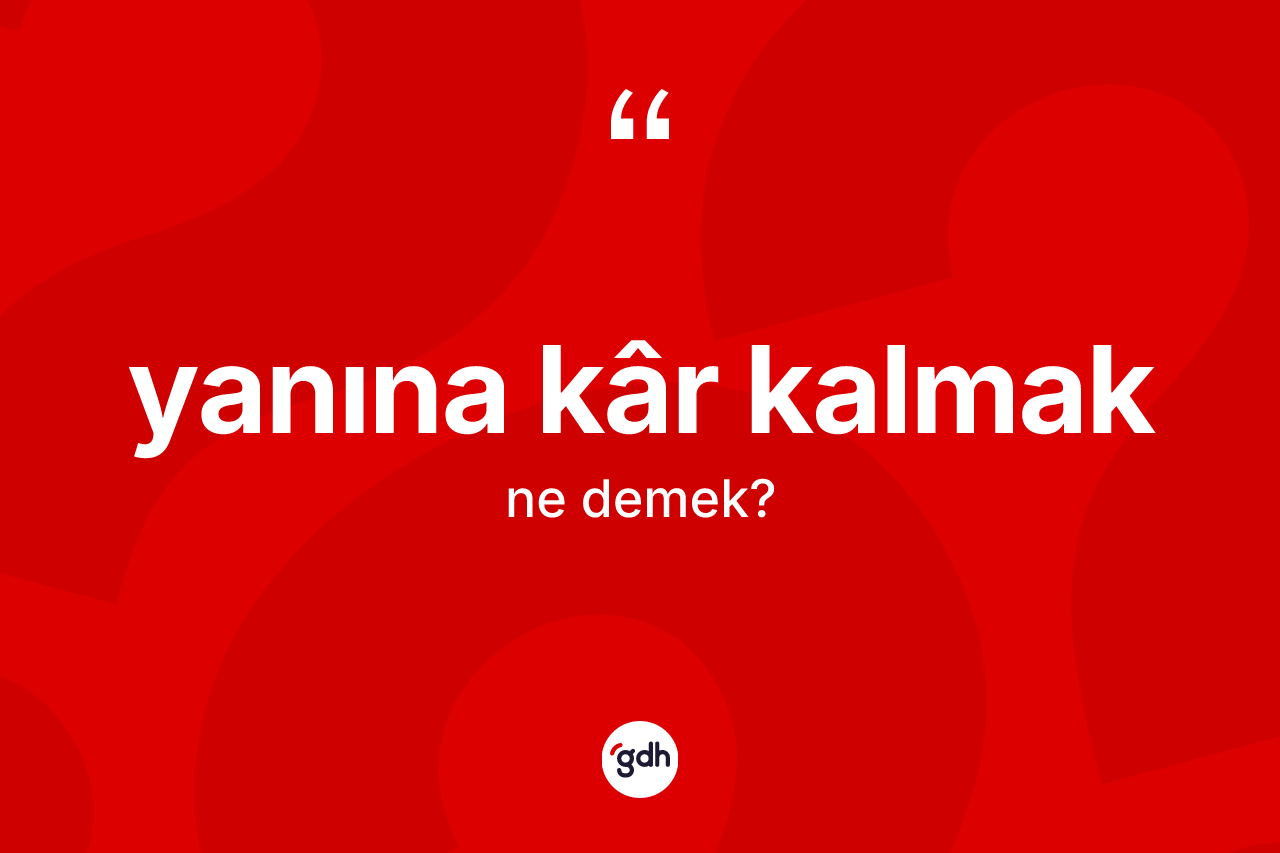 Yanına kâr kalmak ifadesi ne anlama gelir? Yanına kâr kalmak ifadesinin TDK anlamı nedir?