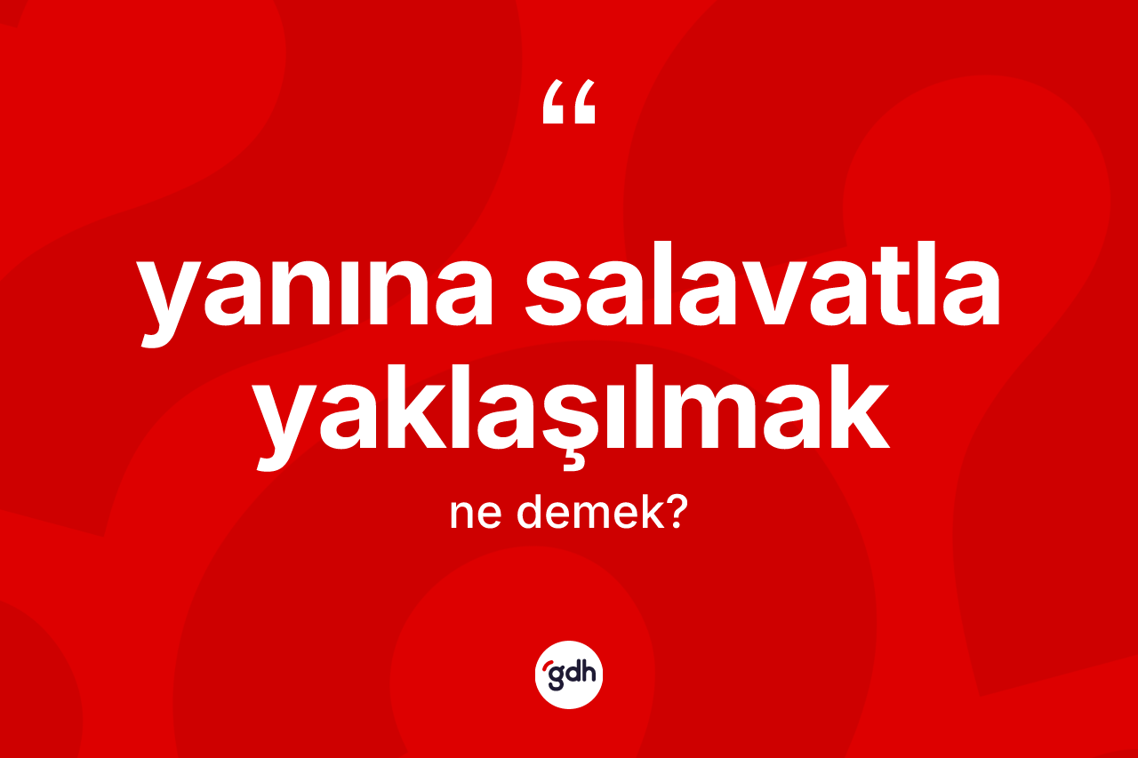 Yanına salavatla yaklaşılmak ifadesi ne anlama gelir? Yanına salavatla yaklaşılmak ifadesi hangi durumlarda kullanılır