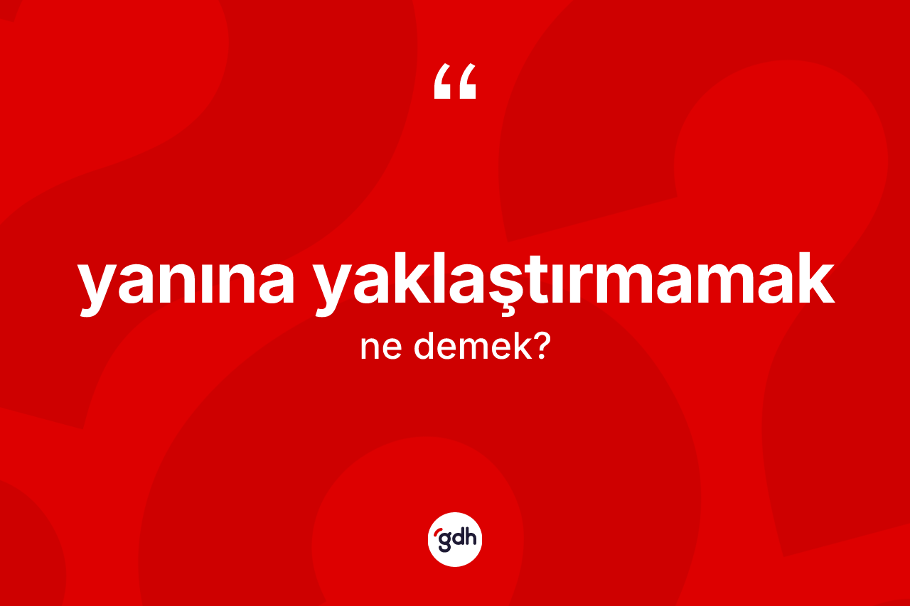 Yanına yaklaştırmamak ifadesinin sözlükteki anlamı nedir? Yanına yaklaştırmamak ifadesinin TDK tanımı nedir?