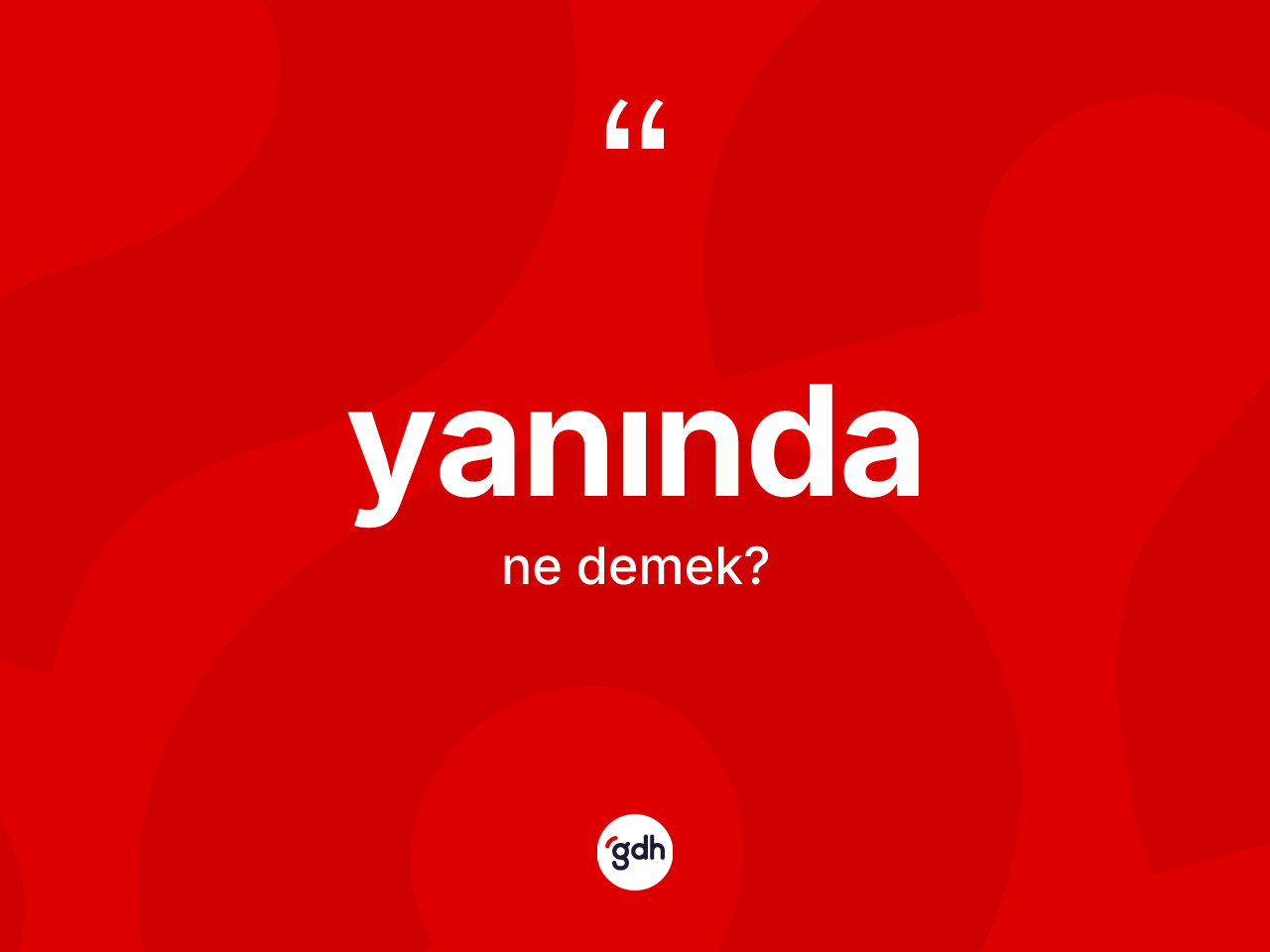Yanında kelimesi ne anlama gelir? Yanındanın sözlükteki anlamı nedir?