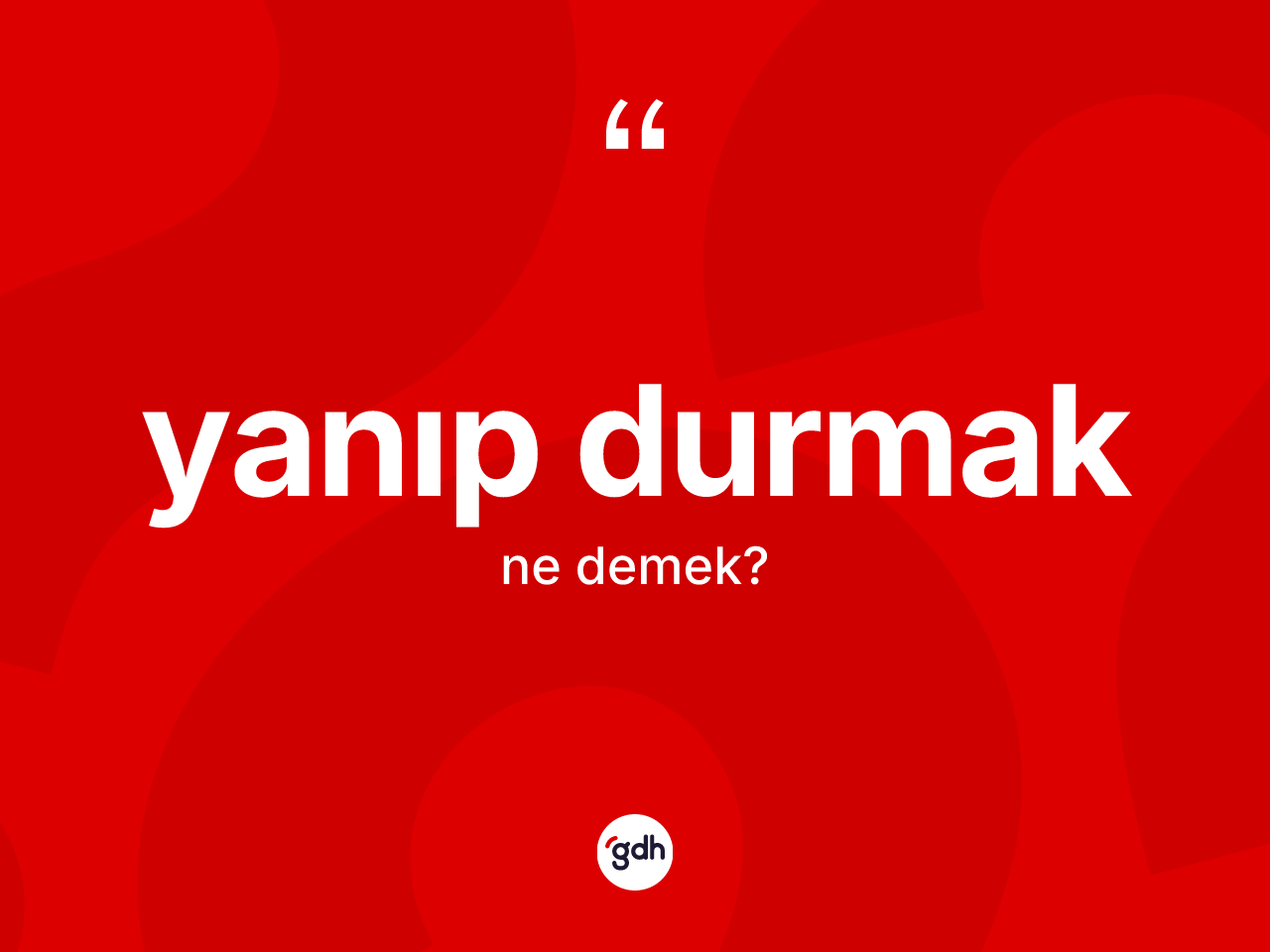 Yanıp durmak ifadesinin sözlükteki anlamı nedir? Yanıp durmak sözü hangi durumlarda kullanılır?