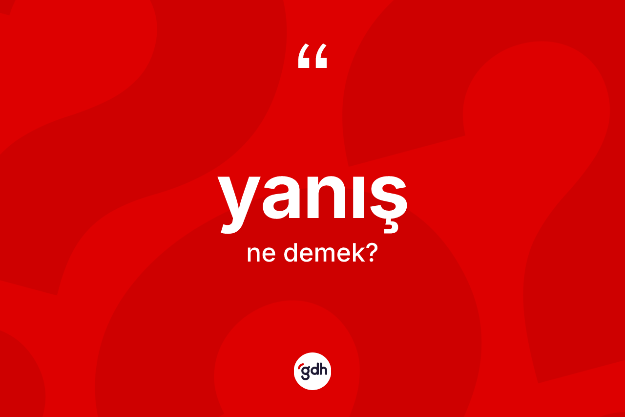 Yanış kelimesi ne anlama gelir? Yanış kelimesinin kaç farklı anlamı var?