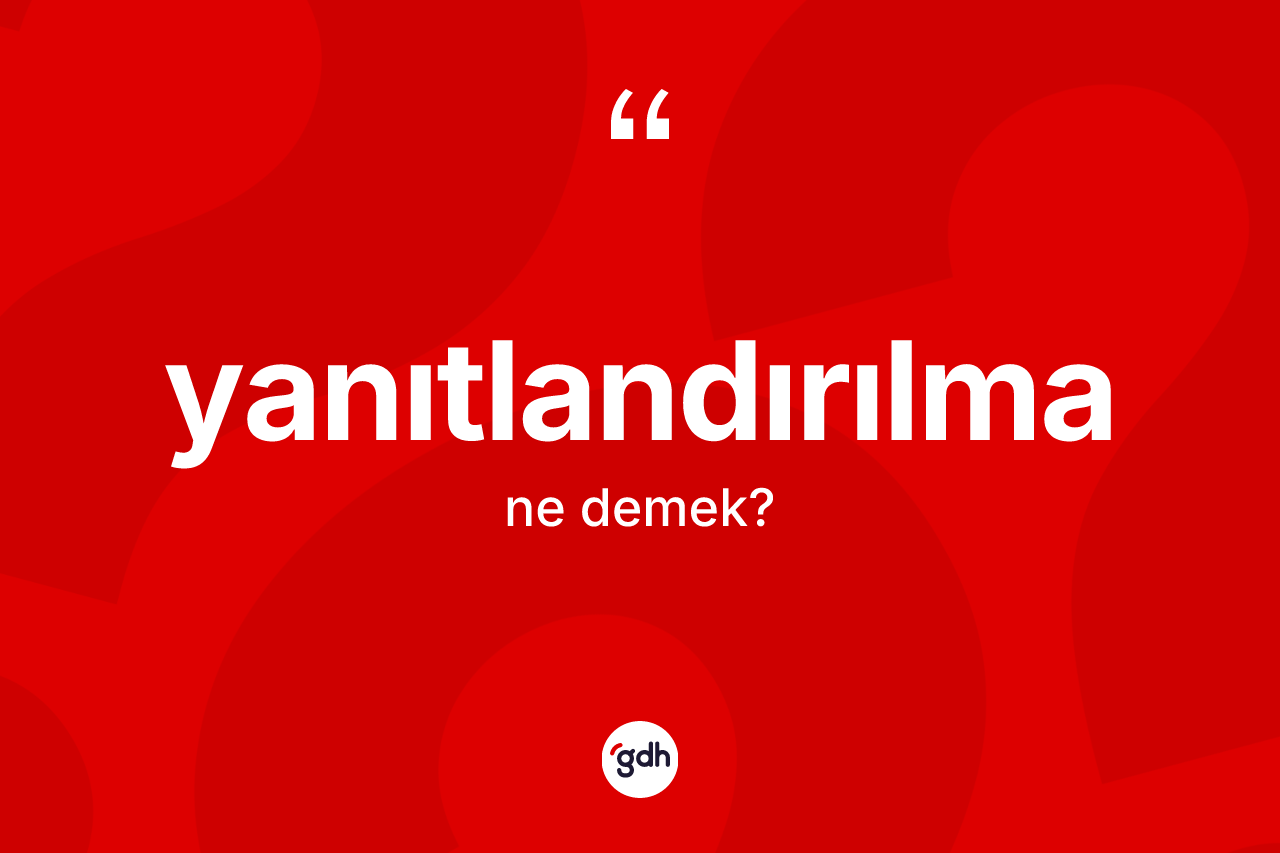 Yanıtlandırılma kelimesi ne anlama gelir? Yanıtlandırılmanın TDK'ya göre anlamı nedir?