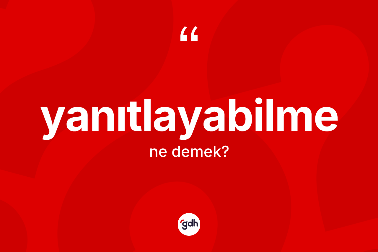 Yanıtlayabilme kelimesinin sözlükteki tanımı nedir? Yanıtlayabilmenin kısaca tanımı nedir?
