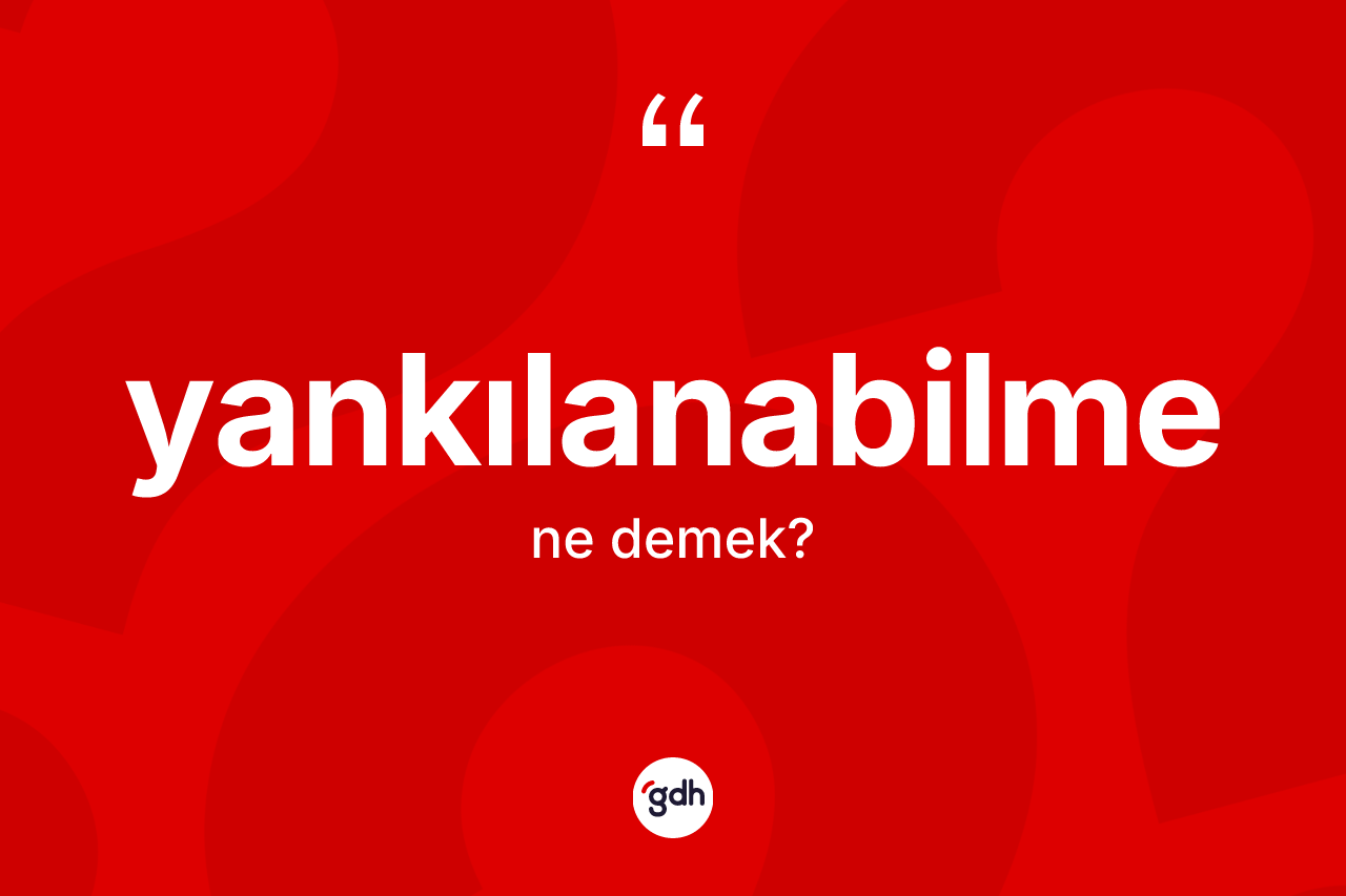 Yankılanabilme kelimesinin anlamı nedir? Yankılanabilme kelimesinin özellikleri nelerdir?