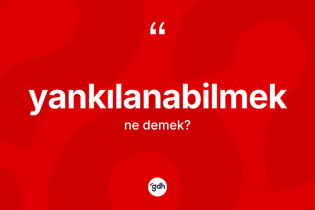 Yankılanabilmek ne demek? Yankılanabilmeğin sözlükteki anlamı nedir?