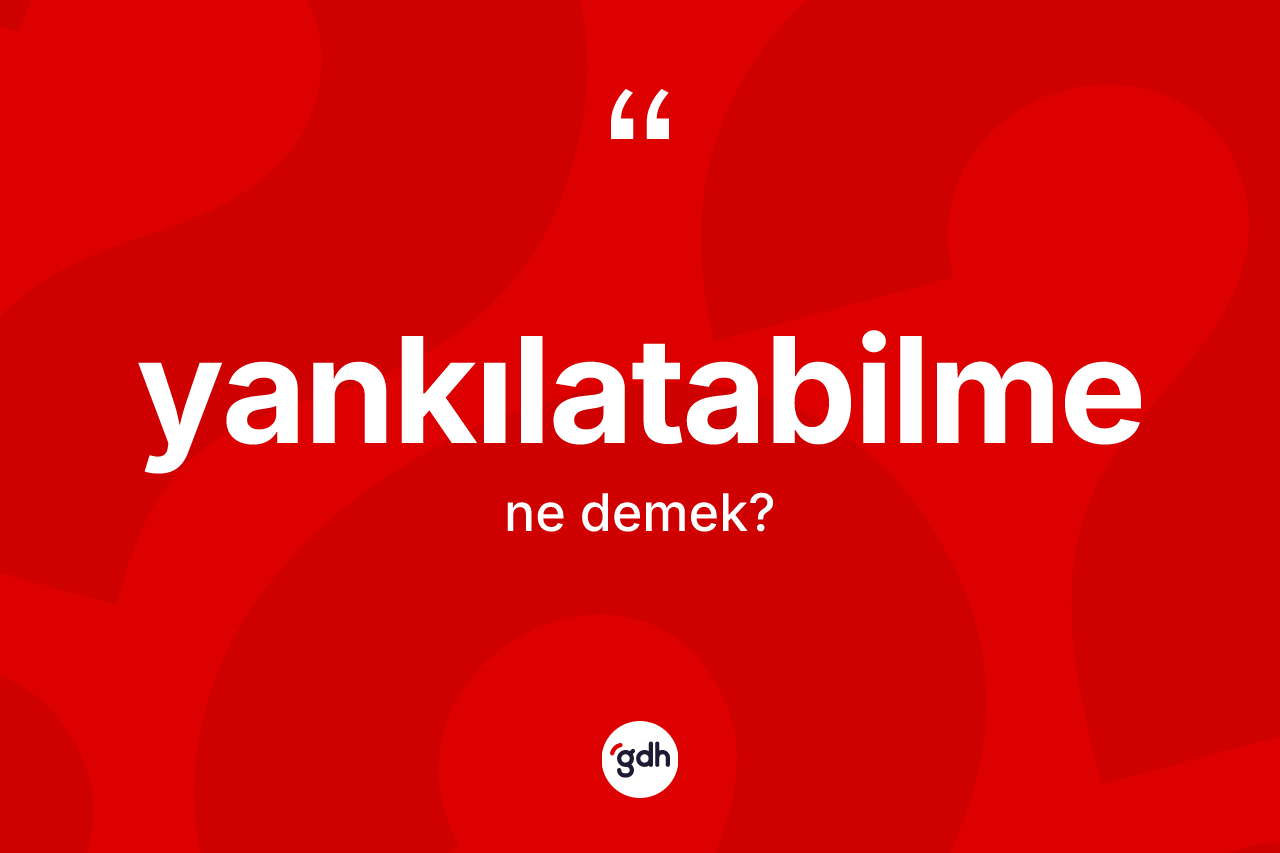 Yankılatabilme kelimesinin anlamı nedir? Yankılatabilmenin sözlükteki anlamı nedir?