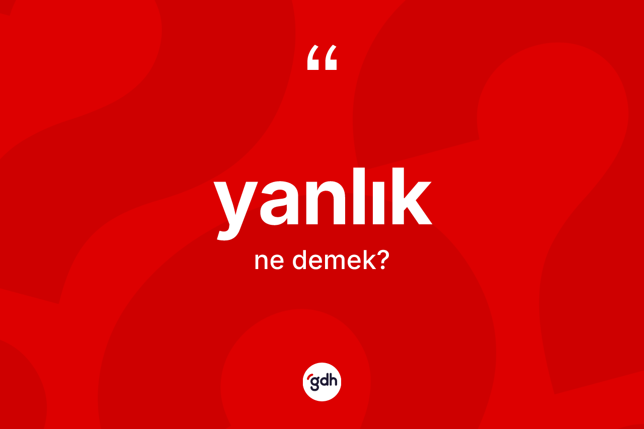 Yanlık kelimesi ne demek? Yanlık kelimesinin özellikleri nelerdir?