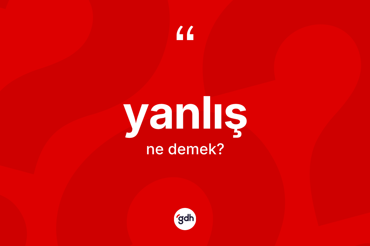 Yanlış kelimesinin sözlükteki tanımı nedir? Yanlışın TDK'ya göre anlamı nedir?