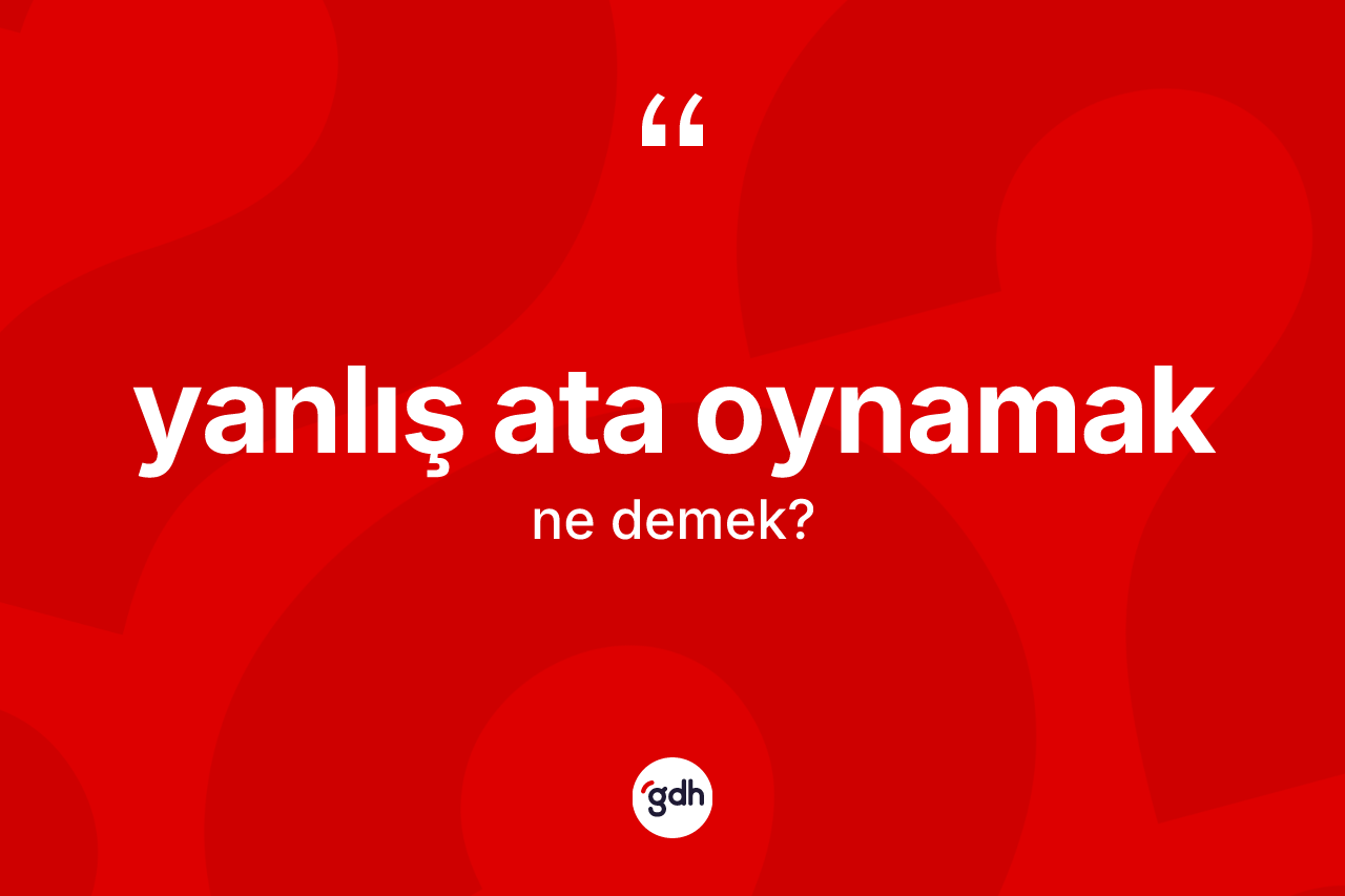 Yanlış ata oynamak sözü neyi anlatır? Yanlış ata oynamak sözünün TDK tanımı nedir?