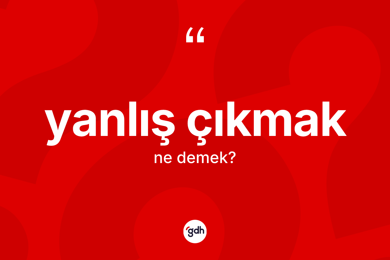Yanlış çıkmak sözü ne demek? Yanlış çıkmak ifadesinin TDK'ya göre anlamı nedir?